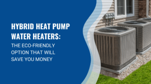 HYBRID HEAT PUMP WATER HEATERS THE ECO FRIENDLY ALTERNATIVE THAT WILL SAVE YOU MONEY